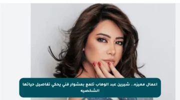 أعمال مميزة.. شيرين عبد الوهاب تلمع بمشوار فني يحكي تفاصيل حياتها الشخصية